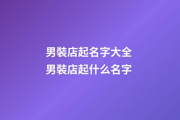 男裝店起名字大全 男裝店起什么名字-第1張-店鋪起名-玄機派